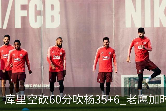 库里空砍60分吹杨35+6 老鹰加时险胜勇士4连胜